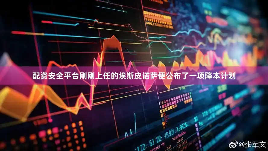 配资安全平台刚刚上任的埃斯皮诺萨便公布了一项降本计划