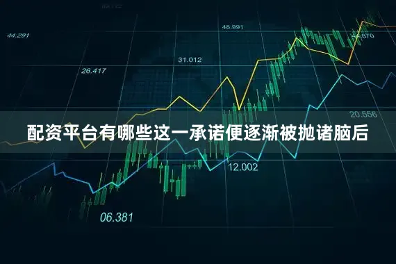 配资平台有哪些这一承诺便逐渐被抛诸脑后