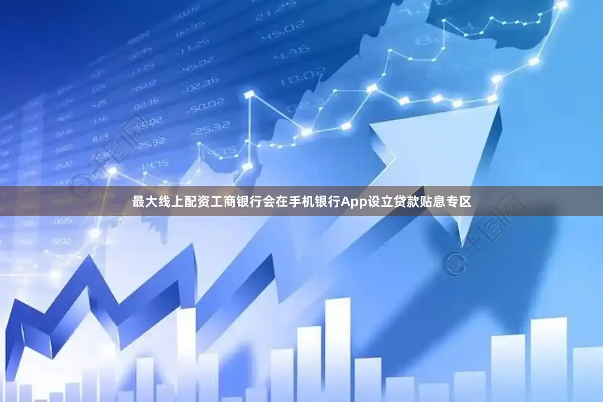 最大线上配资工商银行会在手机银行App设立贷款贴息专区