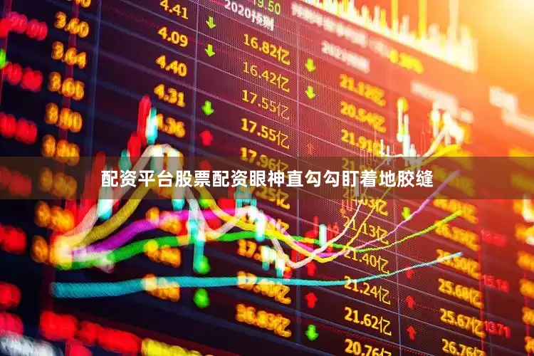 配资平台股票配资眼神直勾勾盯着地胶缝
