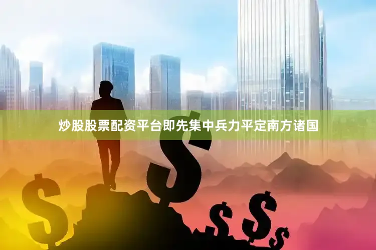 炒股股票配资平台即先集中兵力平定南方诸国