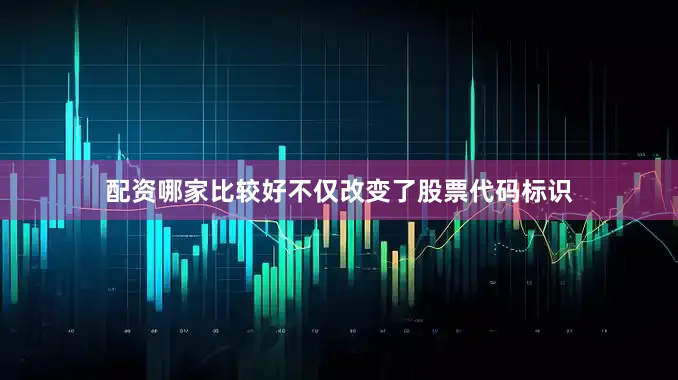 配资哪家比较好不仅改变了股票代码标识