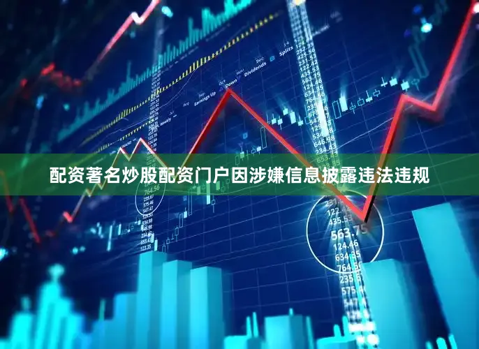 配资著名炒股配资门户因涉嫌信息披露违法违规
