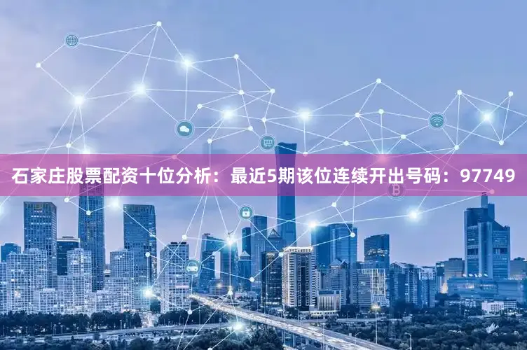 石家庄股票配资　　十位分析：最近5期该位连续开出号码：97749
